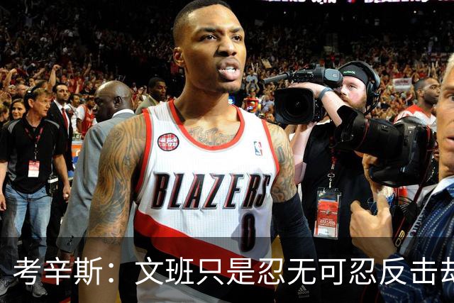 考辛斯：文班只是忍无可忍反击却被说脏 终于明白别人怎么看我了